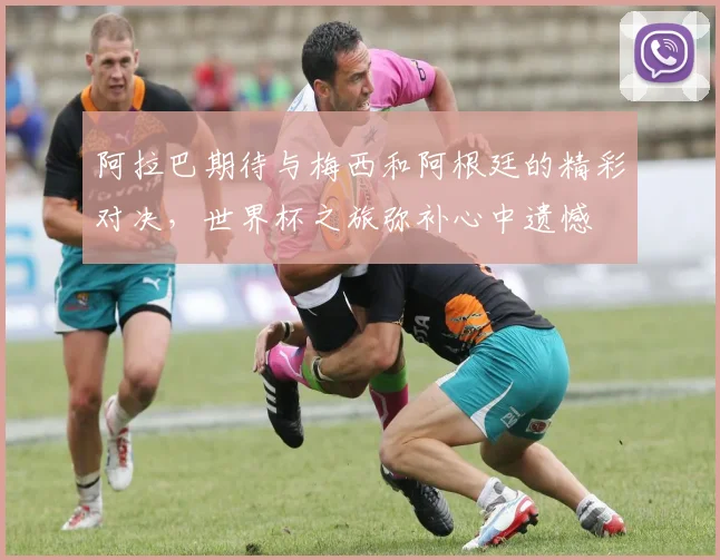 阿拉巴期待与梅西和阿根廷的精彩对决，世界杯之旅弥补心中遗憾