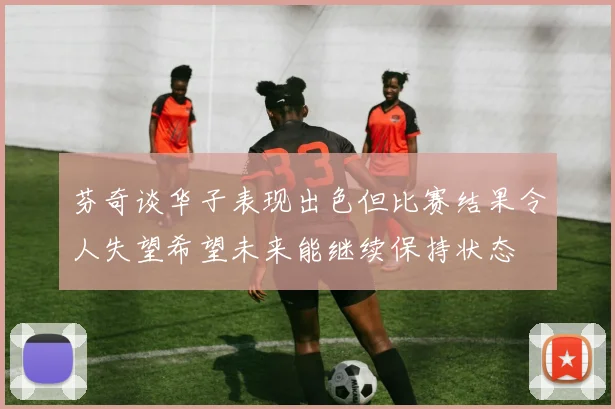 芬奇谈华子表现出色但比赛结果令人失望希望未来能继续保持状态
