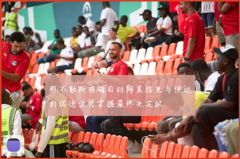 那不勒斯明确目标阿莱格里与伊达利诺德佬将掌握最终决定权