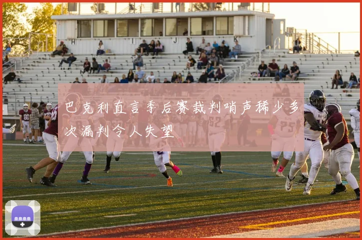 巴克利直言季后赛裁判哨声稀少多次漏判令人失望