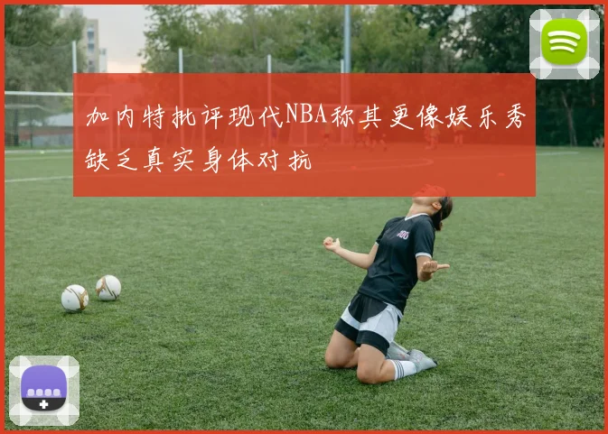 加内特批评现代NBA称其更像娱乐秀缺乏真实身体对抗