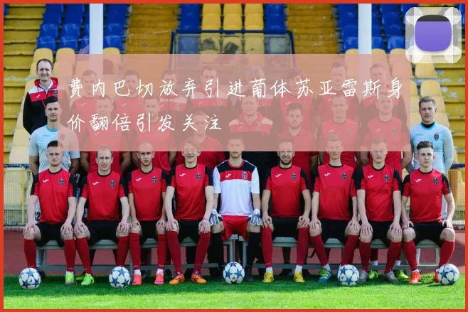 费内巴切放弃引进葡体苏亚雷斯身价翻倍引发关注