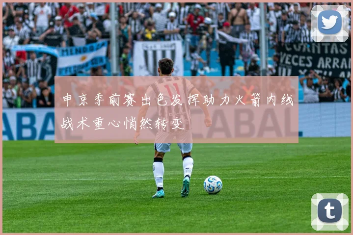 申京季前赛出色发挥助力火箭内线战术重心悄然转变